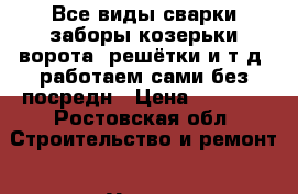 Все виды сварки(заборы,козерьки,ворота, решётки и т.д.)работаем сами без посредн › Цена ­ 1 000 - Ростовская обл. Строительство и ремонт » Услуги   